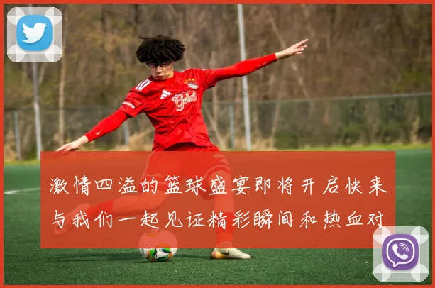 激情四溢的篮球盛宴即将开启快来与我们一起见证精彩瞬间和热血对决