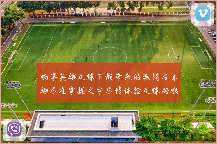 畅享英雄足球下载带来的激情与乐趣尽在掌握之中尽情体验足球游戏的魅力