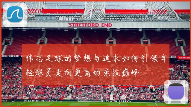 伟志足球的梦想与追求如何引领年轻球员走向更高的竞技巅峰