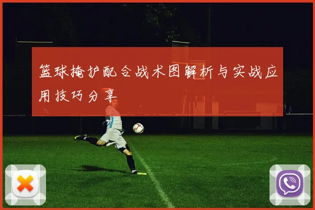 篮球掩护配合战术图解析与实战应用技巧分享